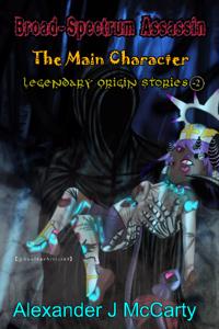 The Main Character Legendary Origin Stories: Broad-Spectrum Assassin